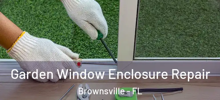 Garden Window Enclosure Repair Brownsville - FL