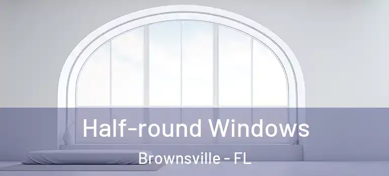  Half-round Windows Brownsville - FL